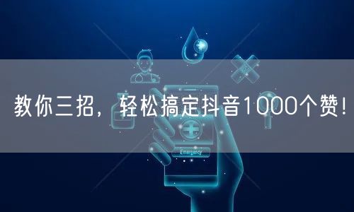 教你三招，轻松搞定抖音1000个赞！