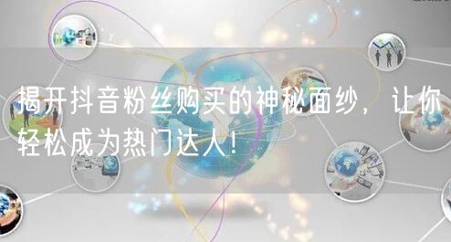 揭开抖音粉丝购买的神秘面纱，让你轻松成为热门达人！