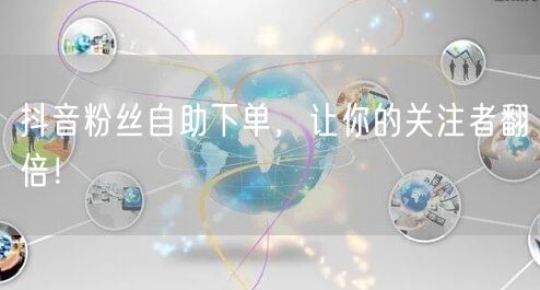 抖音粉丝自助下单，让你的关注者翻倍！