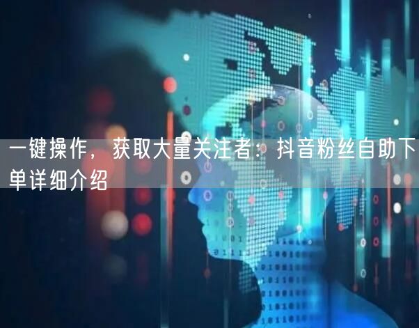 一键操作，获取大量关注者：抖音粉丝自助下单详细介绍
