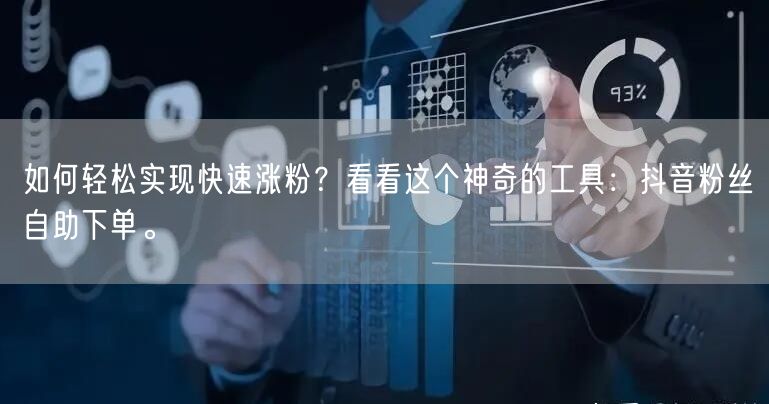 如何轻松实现快速涨粉？看看这个神奇的工具：抖音粉丝自助下单。