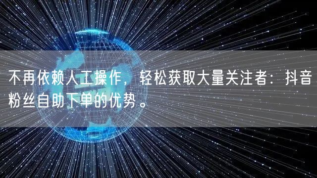 不再依赖人工操作，轻松获取大量关注者：抖音粉丝自助下单的优势。