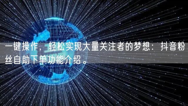 一键操作，轻松实现大量关注者的梦想：抖音粉丝自助下单功能介绍。
