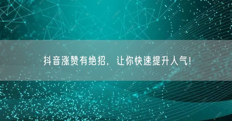 抖音涨赞有绝招，让你快速提升人气！