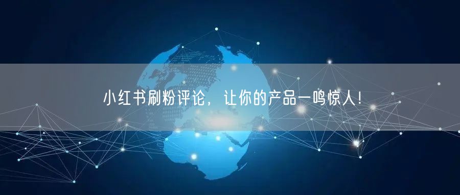 小红书刷粉评论，让你的产品一鸣惊人！