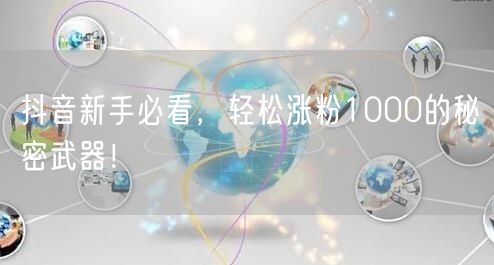 抖音新手必看，轻松涨粉1000的秘密武器！