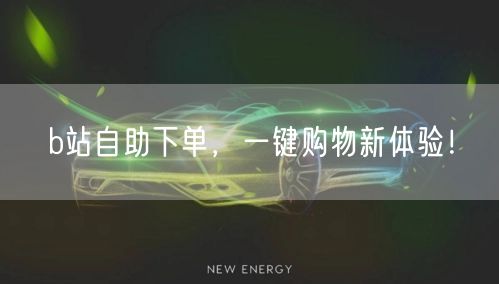 b站自助下单，一键购物新体验！