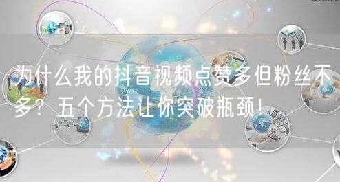 为什么我的抖音视频点赞多但粉丝不多？五个方法让你突破瓶颈！