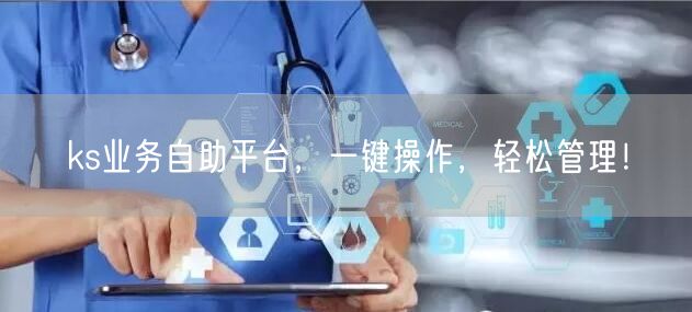 ks业务自助平台，一键操作，轻松管理！