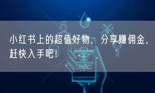 小红书上的超值好物，分享赚佣金，赶快入手吧！