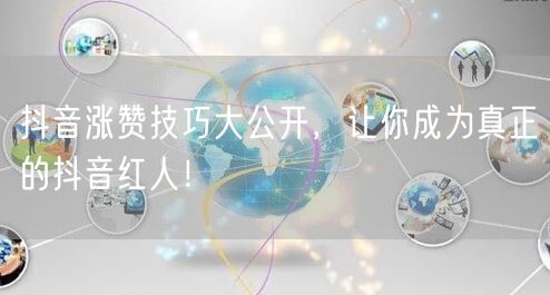 抖音涨赞技巧大公开，让你成为真正的抖音红人！