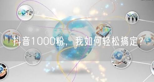 抖音1000粉，我如何轻松搞定？