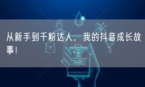 从新手到千粉达人，我的抖音成长故事！