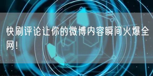 快刷评论让你的微博内容瞬间火爆全网！