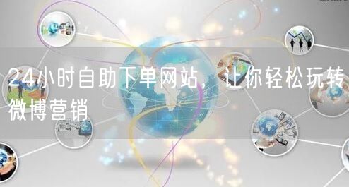 24小时自助下单网站，让你轻松玩转微博营销