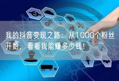 我的抖音变现之路：从1000个粉丝开始，看看我能赚多少钱！