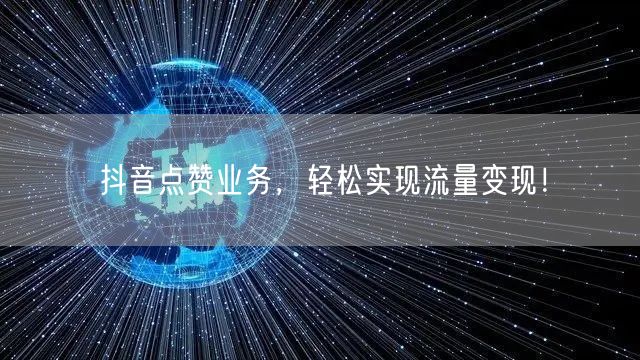 抖音点赞业务，轻松实现流量变现！