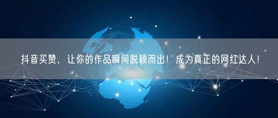 抖音买赞，让你的作品瞬间脱颖而出！成为真正的网红达人！