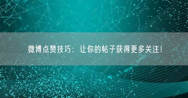微博点赞技巧：让你的帖子获得更多关注！