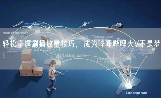 轻松掌握刷播放量技巧，成为哔哩哔哩大V不是梦！