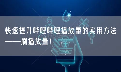 快速提升哔哩哔哩播放量的实用方法——刷播放量！
