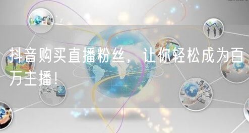 抖音购买直播粉丝，让你轻松成为百万主播！