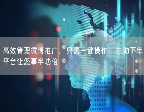高效管理微博推广，只需一键操作，自助下单平台让您事半功倍