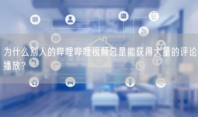为什么别人的哔哩哔哩视频总是能获得大量的评论播放？