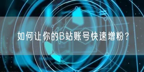 如何让你的B站账号快速增粉？