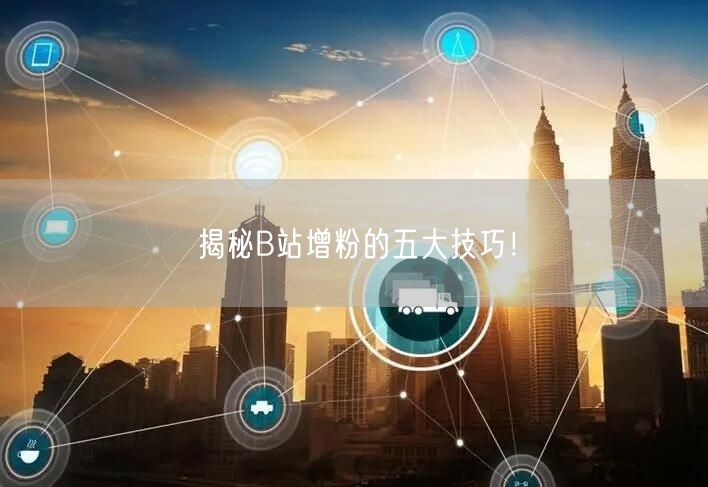 揭秘B站增粉的五大技巧！