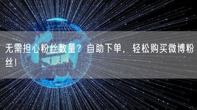 无需担心粉丝数量？自助下单，轻松购买微博粉丝！