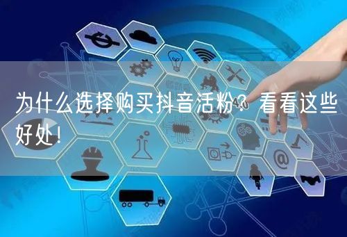 为什么选择购买抖音活粉？看看这些好处！