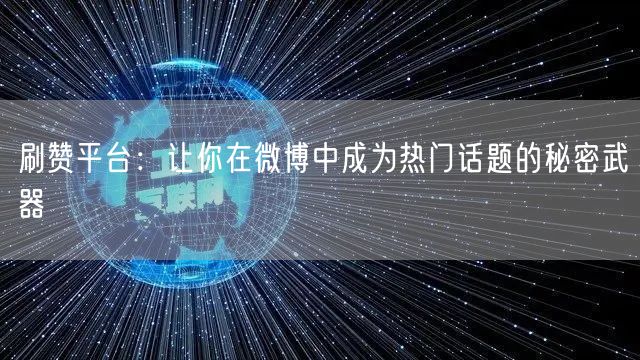 刷赞平台：让你在微博中成为热门话题的秘密武器