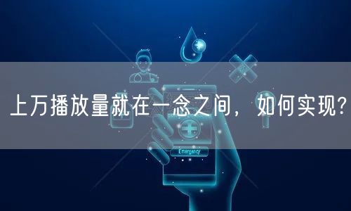 上万播放量就在一念之间，如何实现?