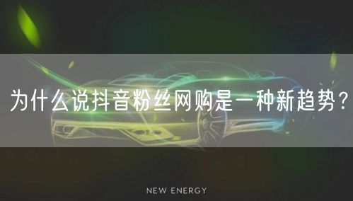 为什么说抖音粉丝网购是一种新趋势？