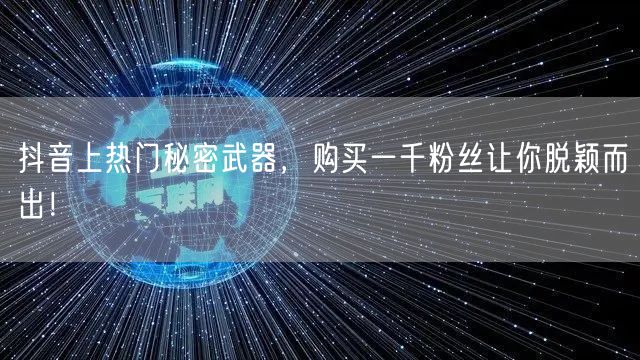 抖音上热门秘密武器，购买一千粉丝让你脱颖而出！