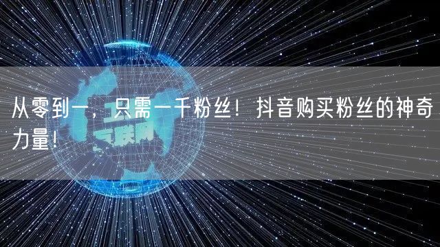 从零到一，只需一千粉丝！抖音购买粉丝的神奇力量！