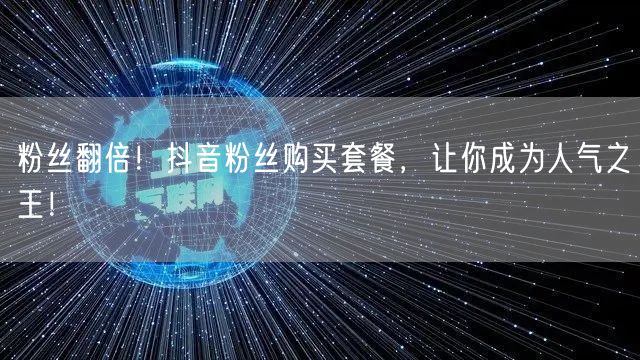 粉丝翻倍！抖音粉丝购买套餐，让你成为人气之王！