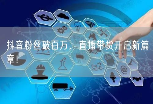 抖音粉丝破百万，直播带货开启新篇章！