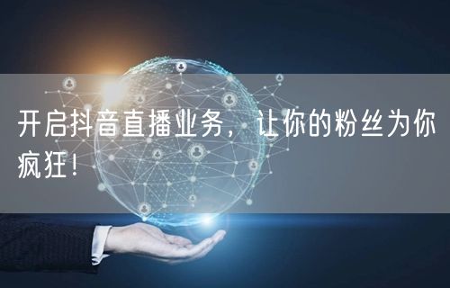 开启抖音直播业务，让你的粉丝为你疯狂！
