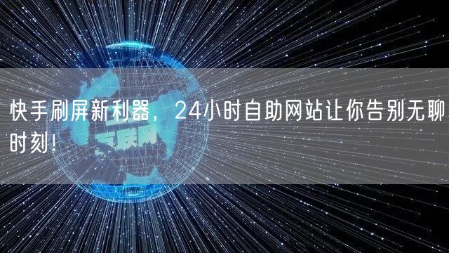 快手刷屏新利器，24小时自助网站让你告别无聊时刻！