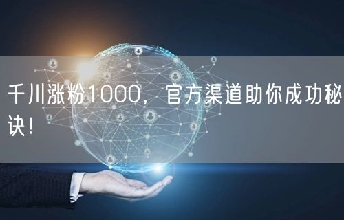 千川涨粉1000，官方渠道助你成功秘诀！