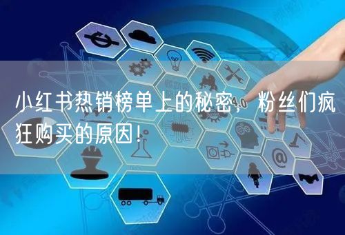 小红书热销榜单上的秘密，粉丝们疯狂购买的原因！
