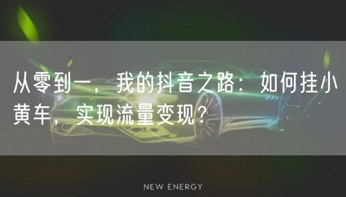 从零到一，我的抖音之路：如何挂小黄车，实现流量变现？