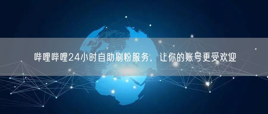 哔哩哔哩24小时自助刷粉服务，让你的账号更受欢迎