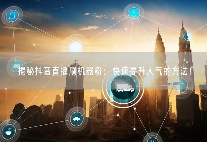 揭秘抖音直播刷机器粉：快速提升人气的方法！