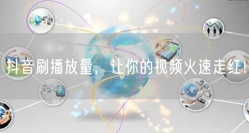 抖音刷播放量，让你的视频火速走红！