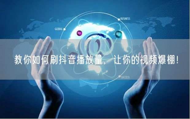 教你如何刷抖音播放量，让你的视频爆棚！