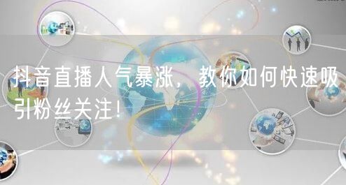 抖音直播人气暴涨，教你如何快速吸引粉丝关注！
