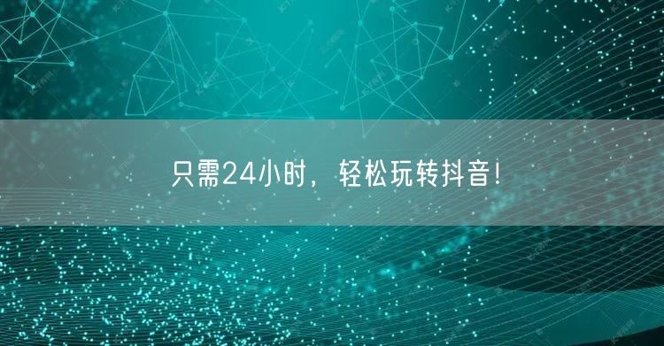 只需24小时，轻松玩转抖音！